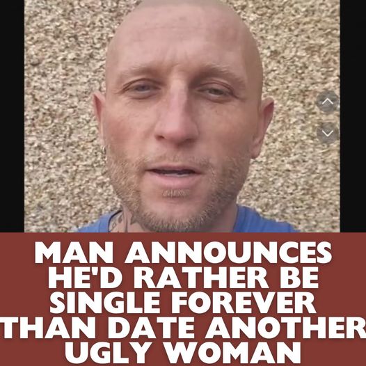 Man Announces He’d Rather Be Single Forever Than Date Another Ugly Woman