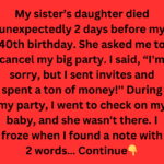 My sister’s daughter died unexpectedly 2 days before my 40th birthday. She asked me to cancel my big party. I said, “I'm sorry, but I sent invites and spent a ton of money!'' During my party, I we